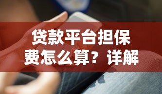 贷款平台担保费怎么算？详解计算方式与避坑技巧