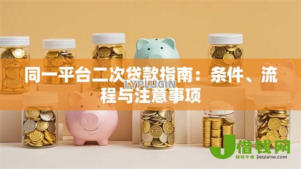 同一平台二次贷款指南:条件、流程与注意事项 同一平台二次贷款指南:条件、流程与注意事项
