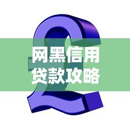 网黑信用贷款攻略:这些平台或许能解决你的资金难题 网黑信用贷款攻略:这些平台或许能解决你的资金难题