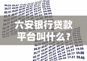 六安银行贷款平台叫什么?官方正规借款渠道解析 六安银行贷款平台叫什么?官方正规借款渠道解析