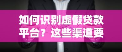 如何识别虚假贷款平台？这些渠道要警惕