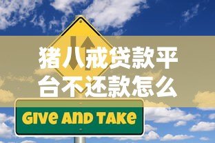 猪八戒贷款平台不还款怎么办?用户必看的应对策略与风险提示 猪八戒贷款平台不还款怎么办?用户必看的应对策略与风险提示