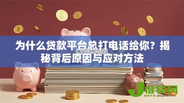 为什么贷款平台总打电话给你？揭秘背后原因与应对方法