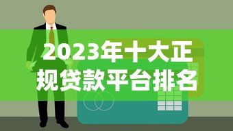 2023年十大正规贷款平台排名：安全可靠，快速下款