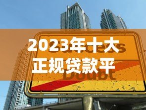 2023年十大正规贷款平台排名：安全可靠，快速下款