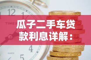 瓜子二手车贷款利息详解：利率计算与省钱技巧全攻略