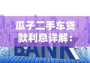 瓜子二手车贷款利息详解：利率计算与省钱技巧全攻略