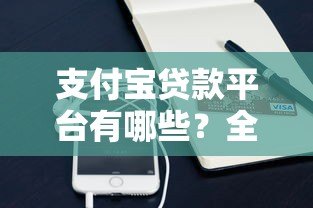 支付宝贷款平台有哪些?全面解析借呗、网商贷及合作产品 支付宝贷款平台有哪些?全面解析借呗、网商贷及合作产品