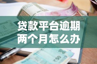贷款平台逾期两个月怎么办？应对策略全解析