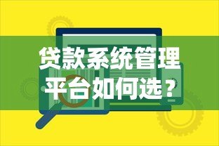 贷款系统管理平台如何选?高效智能风控成核心 贷款系统管理平台如何选?高效智能风控成核心