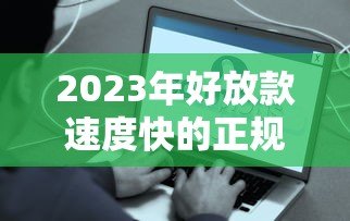 2023年好放款速度快的正规贷款平台推荐（附真实评测）