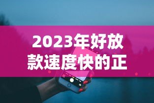 2023年好放款速度快的正规贷款平台推荐（附真实评测）