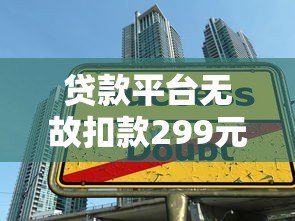 贷款平台无故扣款299元怎么办？揭秘常见扣费陷阱与维权方法