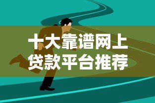 十大靠谱网上贷款平台推荐：安全低息快速到账