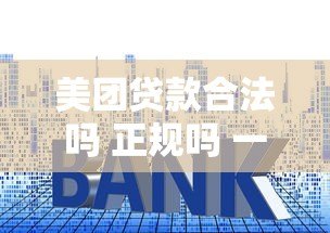 美团贷款合法吗 正规吗 一文解析安全性、利率、申请条件