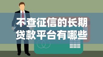 不查征信的长期贷款平台有哪些？真实测评与申请指南