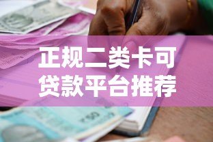 正规二类卡可贷款平台推荐:低门槛、快速到账的借款渠道 正规二类卡可贷款平台推荐:低门槛、快速到账的借款渠道