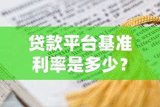 贷款平台基准利率是多少?2023最新数据及影响因素解析 贷款平台基准利率是多少?2023最新数据及影响因素解析
