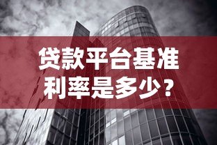 贷款平台基准利率是多少?2023最新数据及影响因素解析 贷款平台基准利率是多少?2023最新数据及影响因素解析
