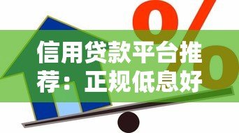 信用贷款平台推荐:正规低息好下款的渠道选择 信用贷款平台推荐:正规低息好下款的渠道选择