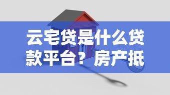 云宅贷是什么贷款平台？房产抵押贷款申请条件解析