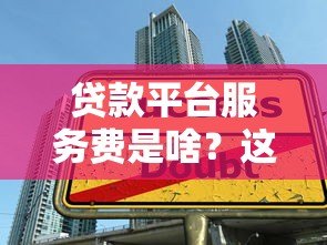 贷款平台服务费是啥？这5大费用你一定要知道