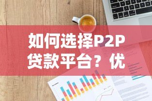 如何选择P2P贷款平台？优势、风险及注意事项解析