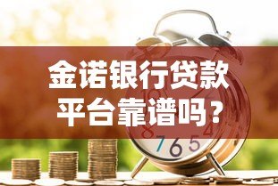 金诺银行贷款平台靠谱吗?真实评测与申请攻略 金诺银行贷款平台靠谱吗?真实评测与申请攻略
