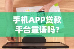 手机APP贷款平台靠谱吗？真实体验+避坑指南