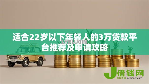 适合22岁以下年轻人的3万贷款平台推荐及申请攻略 适合22岁以下年轻人的3万贷款平台推荐及申请攻略