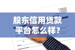 股东信用贷款平台怎么样?真实解析优势、风险与申请流程 股东信用贷款平台怎么样?真实解析优势、风险与申请流程