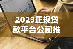 2023正规贷款平台公司推荐:银行、消费金融及互联网产品盘点 2023正规贷款平台公司推荐:银行、消费金融及互联网产品盘点