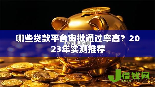 哪些贷款平台审批通过率高？2023年实测推荐