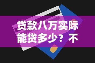 贷款八万实际能贷多少?不同平台额度解析 贷款八万实际能贷多少?不同平台额度解析
