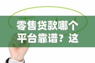 零售贷款哪个平台靠谱?这5个正规渠道值得选 零售贷款哪个平台靠谱?这5个正规渠道值得选