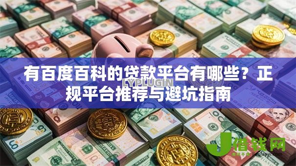 有百度百科的贷款平台有哪些?正规平台推荐与避坑指南 有百度百科的贷款平台有哪些?正规平台推荐与避坑指南