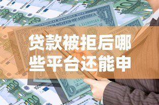 贷款被拒后哪些平台还能申请？这5类平台通过率高