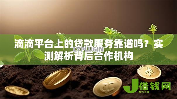 滴滴平台上的贷款服务靠谱吗?实测解析背后合作机构 滴滴平台上的贷款服务靠谱吗?实测解析背后合作机构