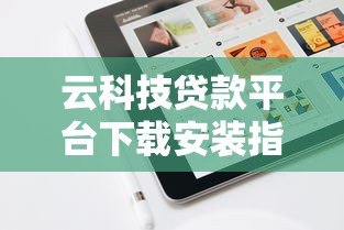 云科技贷款平台下载安装指南:快速申请贷款全流程解析 云科技贷款平台下载安装指南:快速申请贷款全流程解析