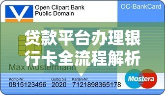 贷款平台办理银行卡全流程解析：从申请到激活的实用指南
