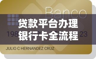 贷款平台办理银行卡全流程解析：从申请到激活的实用指南