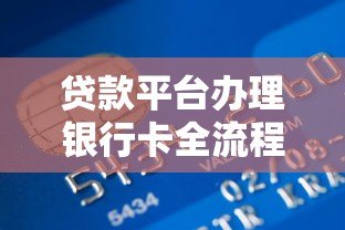 贷款平台办理银行卡全流程解析：从申请到激活的实用指南