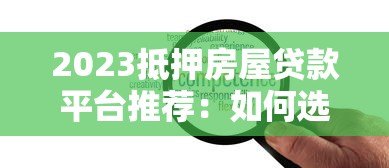 2023抵押房屋贷款平台推荐：如何选择靠谱方案