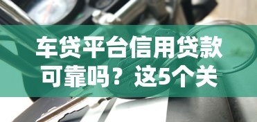 车贷平台信用贷款可靠吗？这5个关键点必须了解