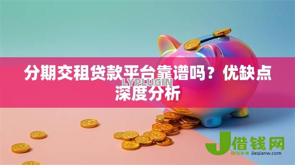 分期交租贷款平台靠谱吗？优缺点深度分析
