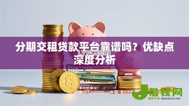 分期交租贷款平台靠谱吗？优缺点深度分析