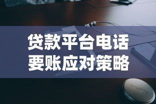 贷款平台电话要账应对策略与注意事项