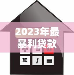 2023年最暴利贷款平台排名榜:高利率背后的风险与警示 2023年最暴利贷款平台排名榜:高利率背后的风险与警示