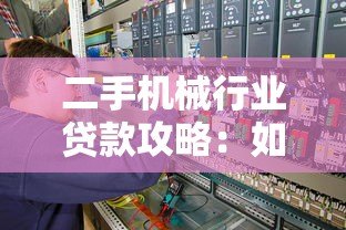 二手机械行业贷款攻略:如何快速申请靠谱设备融资 二手机械行业贷款攻略:如何快速申请靠谱设备融资