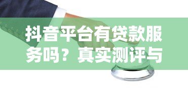 抖音平台有贷款服务吗?真实测评与防坑指南 抖音平台有贷款服务吗?真实测评与防坑指南